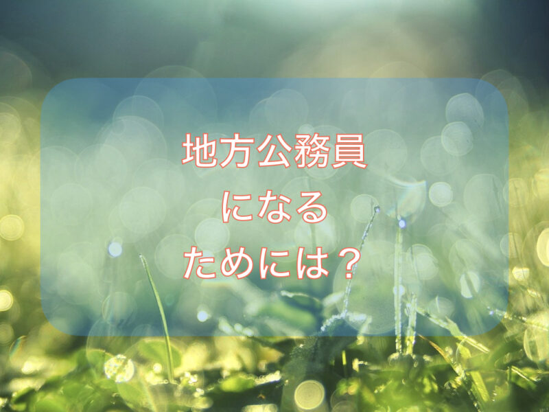 【解説】地方公務員になるには？職種別にわかりやすく（方法・採用試験）